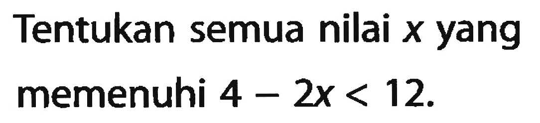 Tentukan semua nilai x yang memenuhi 4-2x<12.