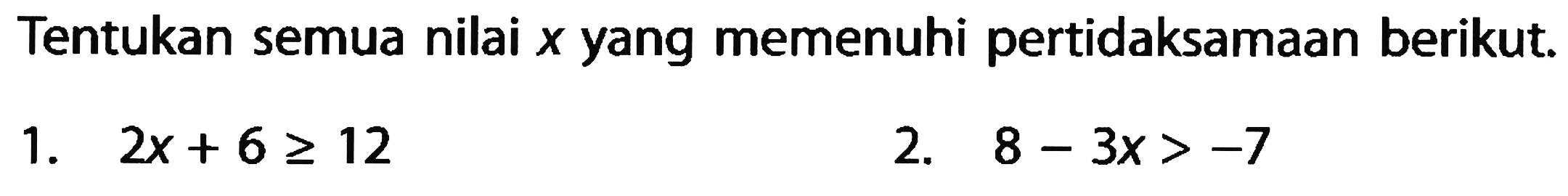Tentukan semua nilai x yang memenuhi pertidaksamaan berikut. 1. 2x + 6 >= 2 2. 8 - 3x > -7