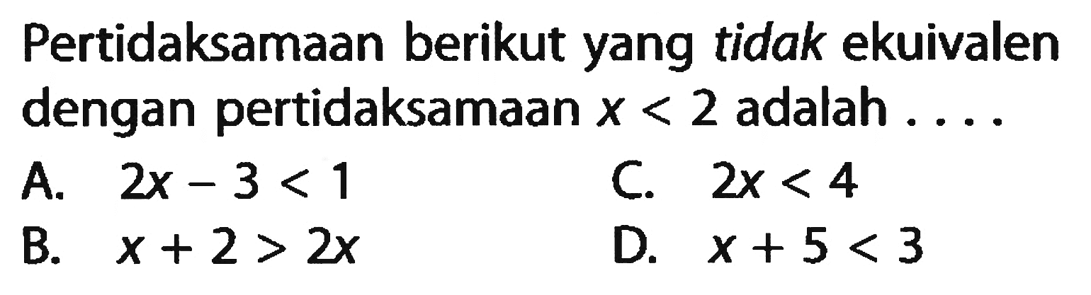 Pertidaksamaan berikut yang tidak ekuivalen dengan pertidaksamaan x < 2 adalah....