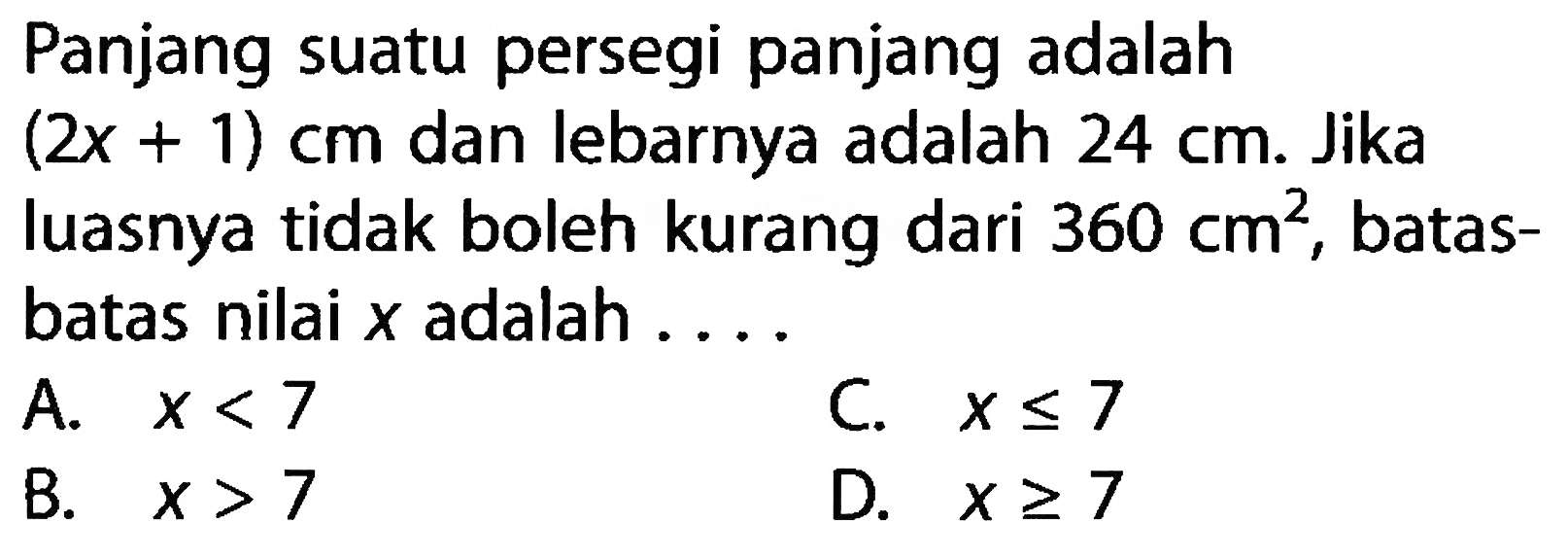 Panjang suatu persegi panjang adalah (2x + 1) cm dan lebarnya adalah 24 cm. Jika luasnya tidak boleh kurang dari 360 cm^2, batas-batas nilai x adalah....