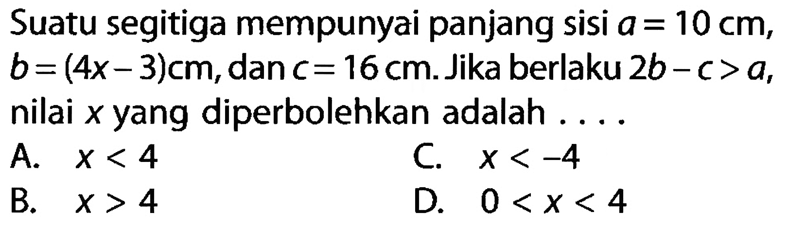 Suatu segitiga mempunyai panjang sisi a = 10 cm, b = (4x-3) cm, dan c = 16cm. Jika berlaku 2b-c > a, nilai x yang diperbolehkan adalah ....