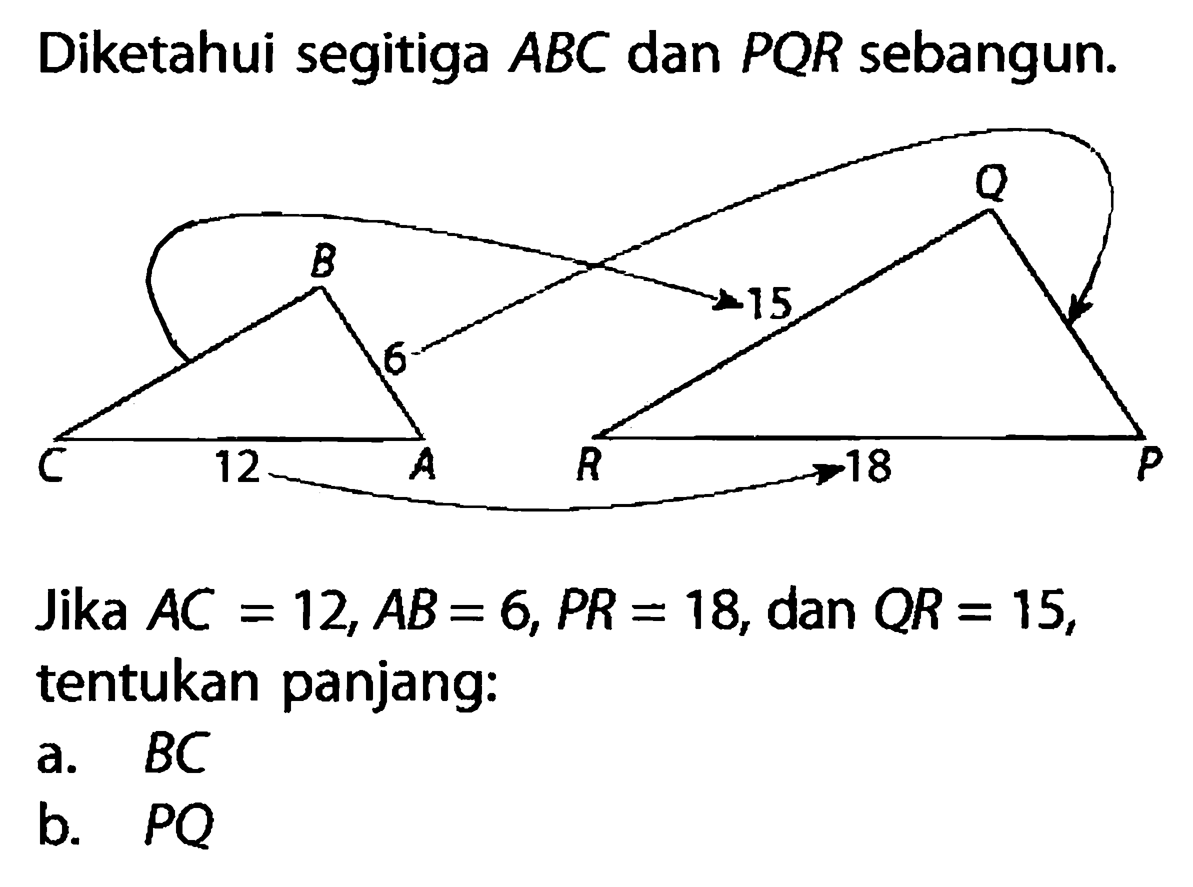 Diketahui segitiga  ABC  dan  PQR  sebangun.B Q 6 15 C 12 A R 18 PJika  A C=12, A B=6, P R=18 , dan  Q R=15 , tentukan panjang:a.  B C b.  P Q 