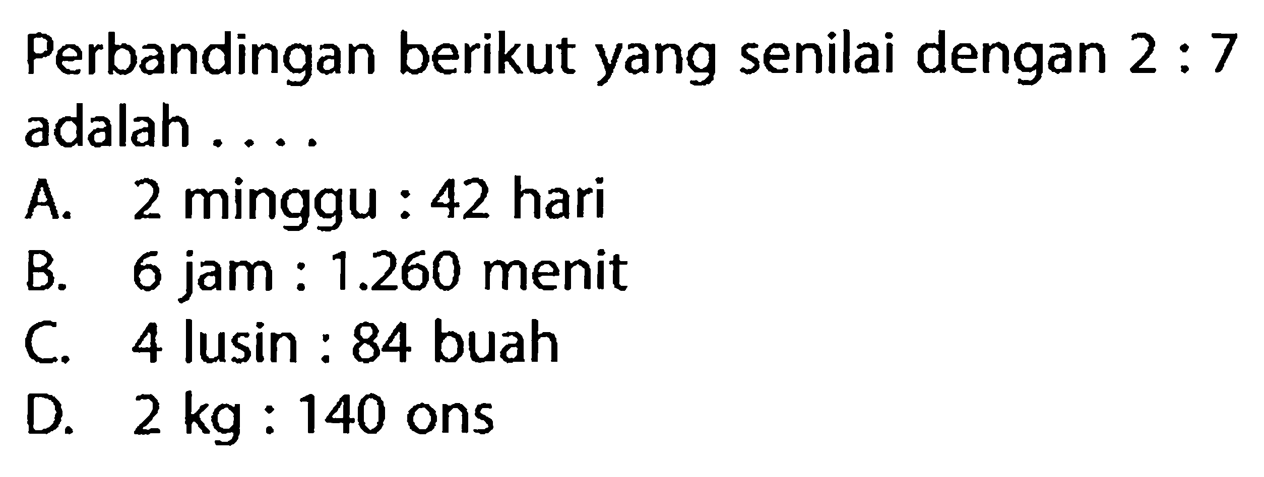 Perbandingan berikut yang senilai dengan 2: 7 adalah...