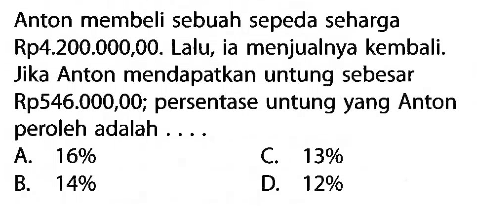 Anton membeli sebuah sepeda seharga Rp4.200.000,00. Lalu, ia menjualnya kembali. Jika Anton mendapatkan untung sebesar Rp546.000,00; persentase untung yang Anton peroleh adalah ....