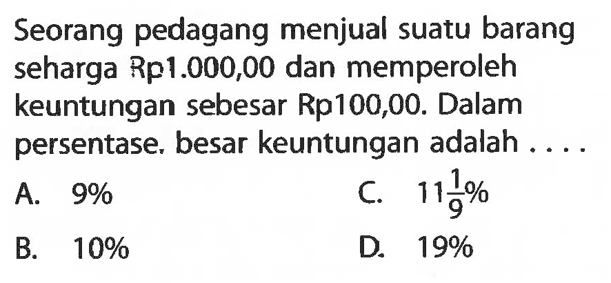 Seorang pedagang menjual suatu barang seharga Rp1.000,00 dan memperoleh keuntungan sebesar Rp100,00. Dalam persentase, besar keuntungan adalah ....