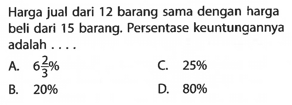 Harga jual dari 12 barang sama dengan harga beli dari 15 barang. Persentase keuntungannya adalah ...