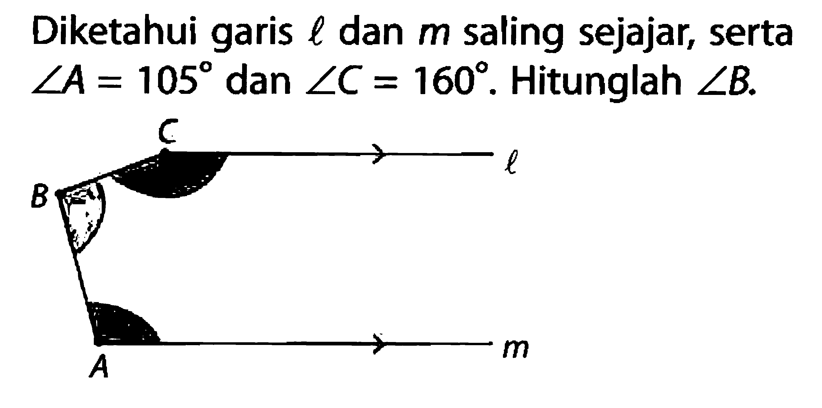 Diketahui garis l dan m saling sejajar, serta sudut A=105 dan sudut C=160. Hitunglah sudut B.