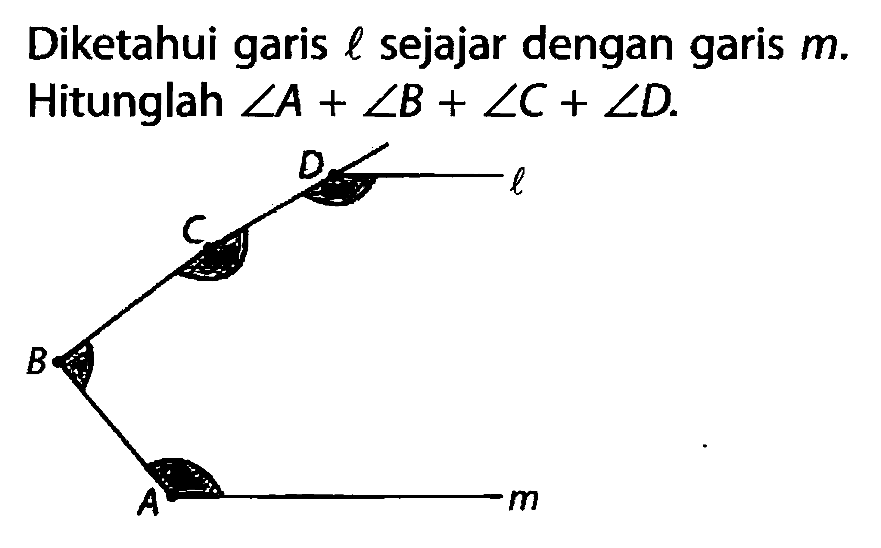 Diketahui garis l sejajar dengan garis m. Hitunglah sudut A+sudut B+sudut C+sudut D. l D C B A m 