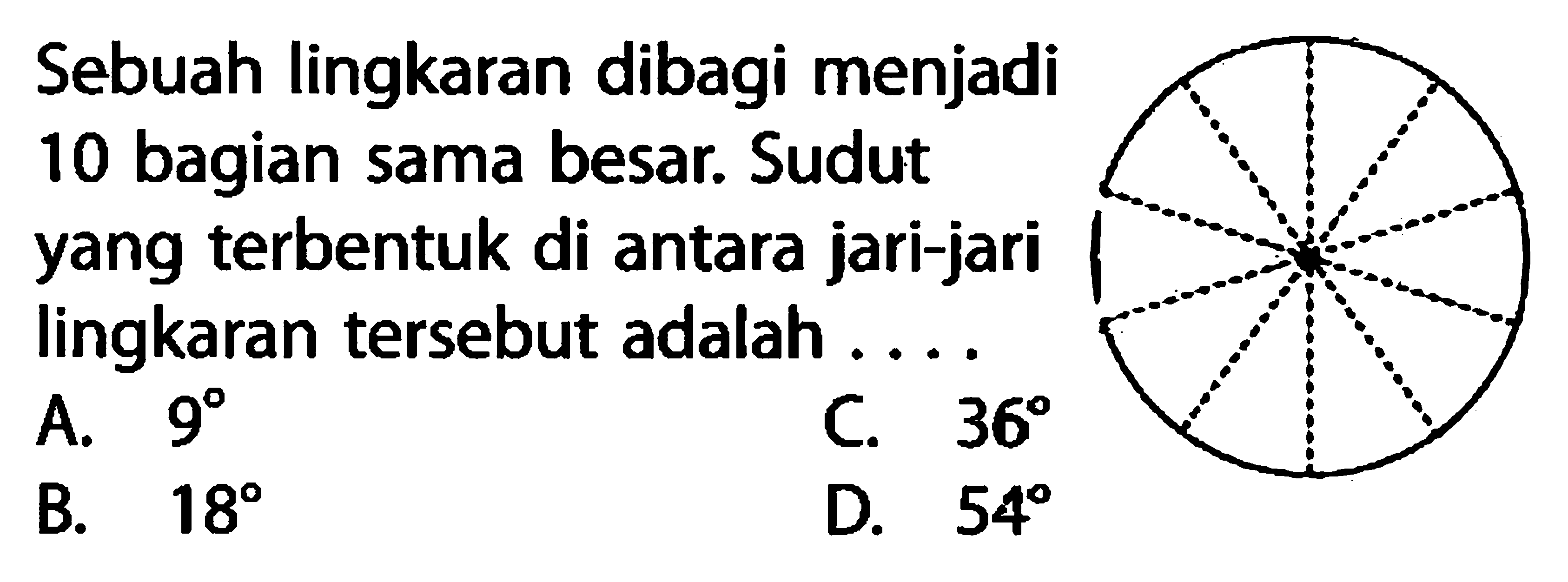 Sebuah lingkaran dibagi menjadi 10 bagian sama besar. Sudut yang terbentuk di antara jari-jari lingkaran tersebut adalah ....