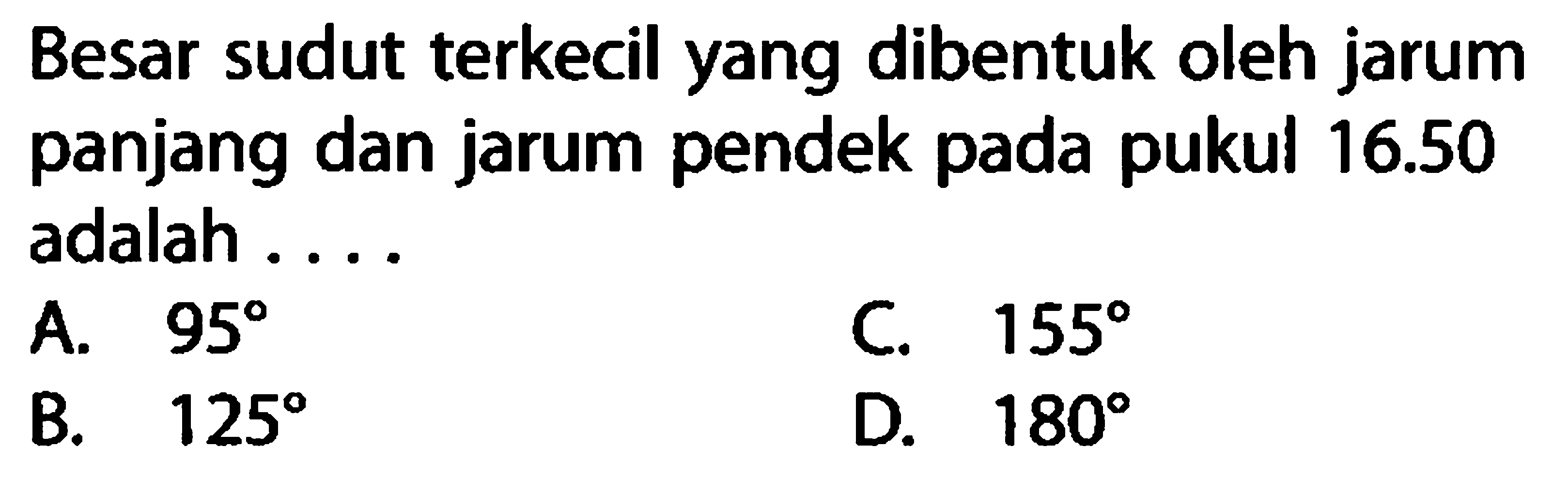 Besar sudut terkecil yang dibentuk oleh jarum panjang dan jarum pendek pada pukul  16.50  adalah ...
