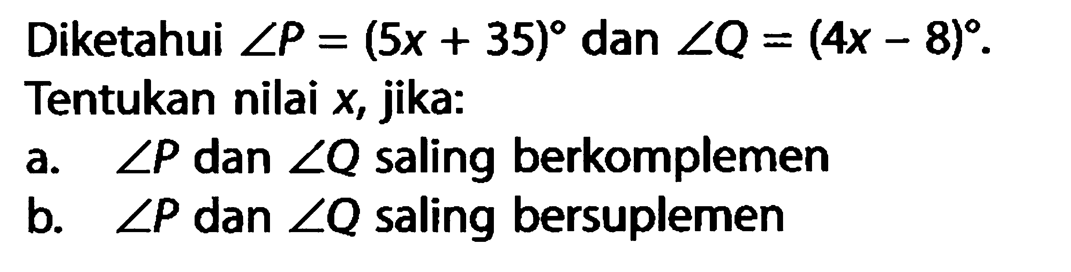 Diketahui  sudut P=(5x+35)  dan  sudut Q=(4x-8) .
Tentukan nilai  x , jika:
a.  sudut P  dan  sudut Q  saling berkomplemen
b.  sudut P  dan  sudut Q  saling bersuplemen