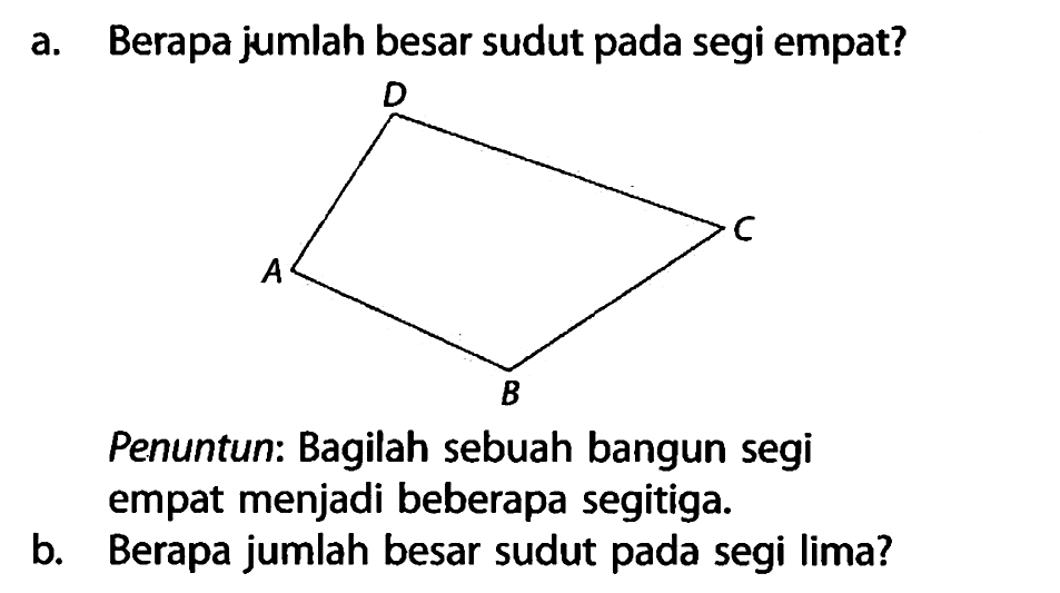 a. Berapa jumlah besar sudut pada segi empat?Penuntun: Bagilah sebuah bangun segi empat menjadi beberapa segitiga.b. Berapa jumlah besar sudut pada segi lima?