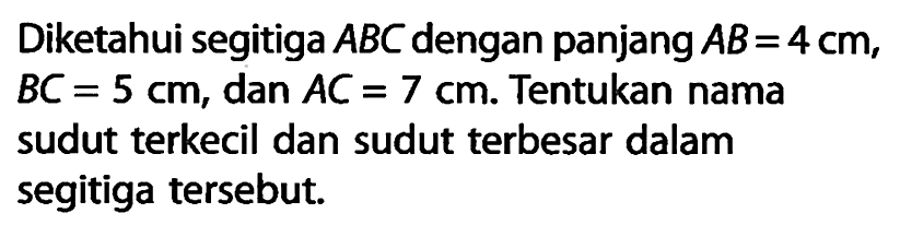 Diketahui segitiga ABC dengan panjang AB=4 cm, BC=5 cm, dan AC=7 cm. Tentukan nama sudut terkecil dan sudut terbesar dalam segitiga tersebut.