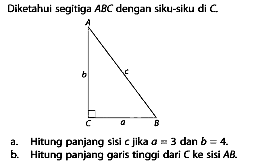 Diketahui segitiga  ABC  dengan siku-siku di  C .Ab cC a Ba. Hitung panjang sisi  c  jika  a=3  dan  b=4 .b. Hitung panjang garis tinggi dari  C  ke sisi  A B .