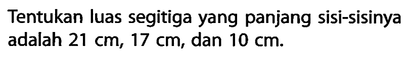 Tentukan luas segitiga yang panjang sisi-sisinya adalah 21 cm, 17 cm, dan 10 cm.