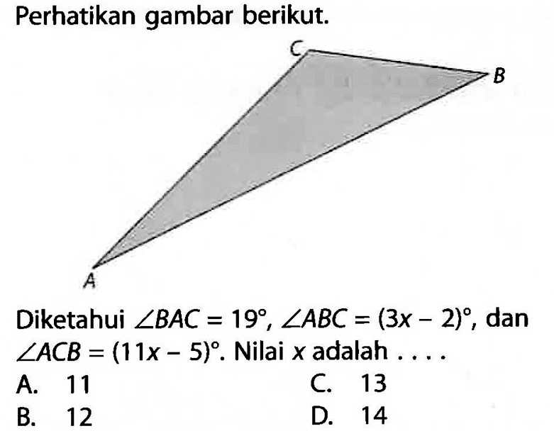 Perhatikan gambar berikut. C B ADiketahui sudut BAC=19, sudut ABC=(3x-2), dan sudut ACB=(11x-5). Nilai x adalah ....