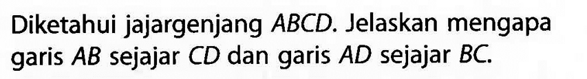 Diketahui jajargenjang  ABCD . Jelaskan mengapa garis  AB  sejajar  CD  dan garis  AD  sejajar  BC .