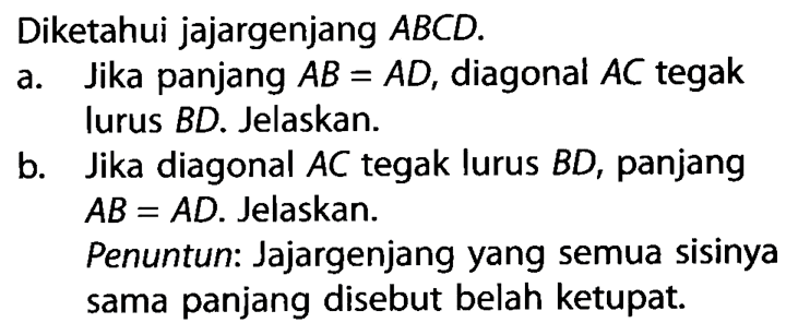 Diketahui jajargenjang ABCD. a. Jika panjang AB=AD, diagonal AC tegak lurus BD. Jelaskan. b. Jika diagonal AC tegak lurus BD, panjang AB=AD. Jelaskan. Penuntun: Jajargenjang yang semua sisinya sama panjang disebut belah ketupat. 