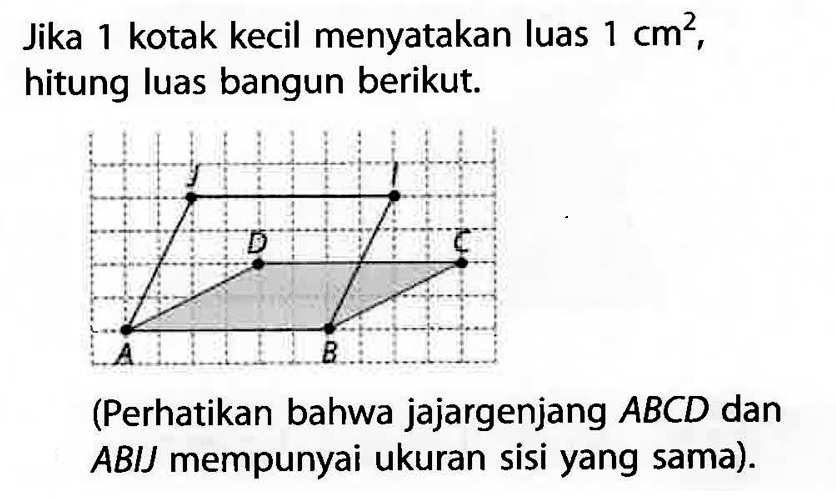 Jika 1 kotak kecil menyatakan luas  1 cm^2 , hitung luas bangun berikut.(Perhatikan bahwa jajargenjang  ABCD  dan ABIJ mempunyai ukuran sisi yang sama).