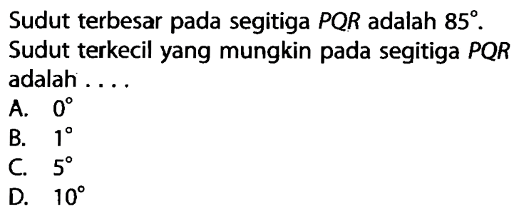 Sudut terbesar pada segitiga PQR adalah 85. Sudut terkecil yang mungkin pada segitiga PQR adalah ...