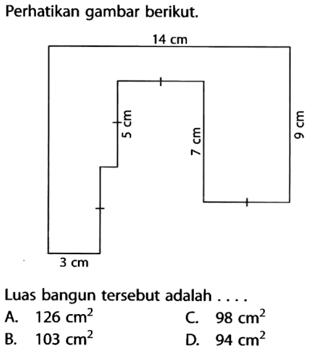 Perhatikan gambar berikut. 14 cm 5 cm 7 cm 9 c 3 cmLuas bangun  tersebut adalah ....A.  126 cm^2 C.  98 cm^2 B.  103 cm^2 D.  94 cm^2 