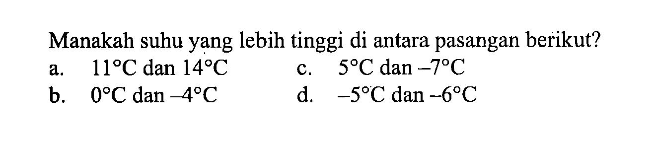 Manakah suhu yang lebih tinggi di antara pasangan berikut? a. 11 C dan 14 C c. 5 C dan -7 C b. 0 C dan -4 C d. -5 C dan-6 C