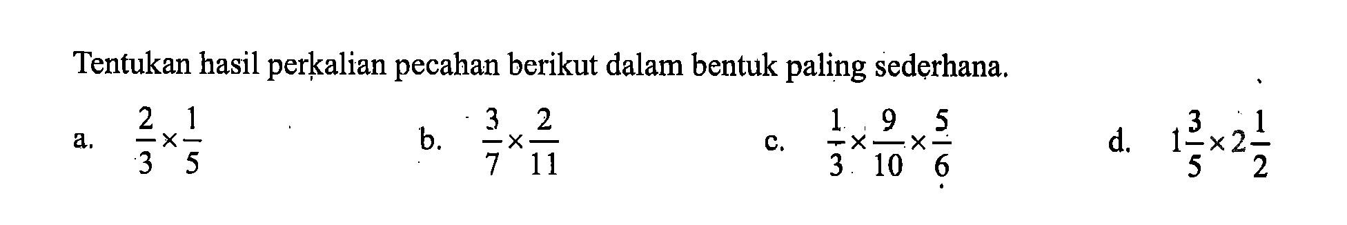 Tentukan hasil perkalian pecahan berikut dalam bentuk paling sederhana. a. 2/3 x 1/5 b. 3/7 x 2/11 c. 1/3 x 9/10 x 5/6 d. 1 3/5 x 2 1/2