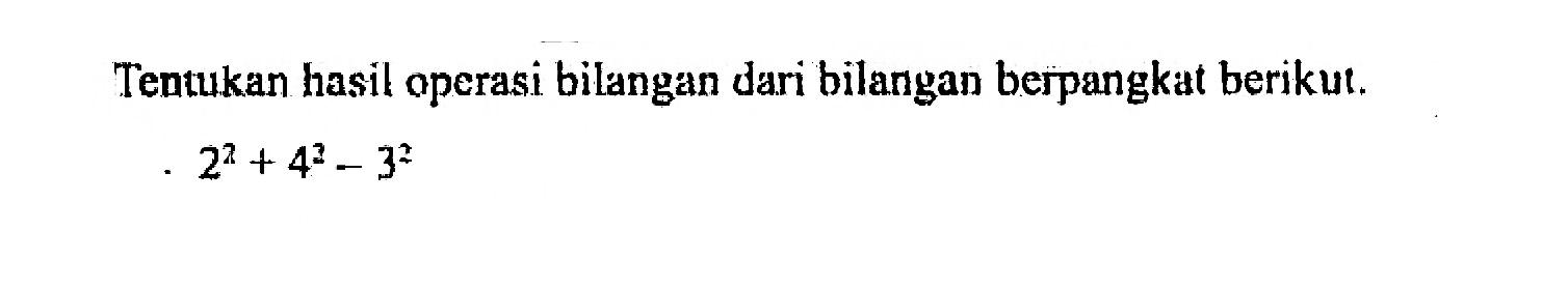 Tentukan hasil operasi bilangan dari bilangan berpangkat berikut. 2^2 + 4^2 - 3^2