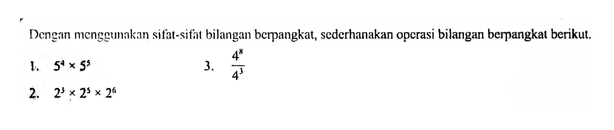 Dengan menggunakan sifat-sifat bilangan berpangkat, sederhanakan oporasi bilangan berpangkat berikut 1. 5^4 x 5^3 3. 4^5/4^3 2. 2^3 x 2^1 x 2^6