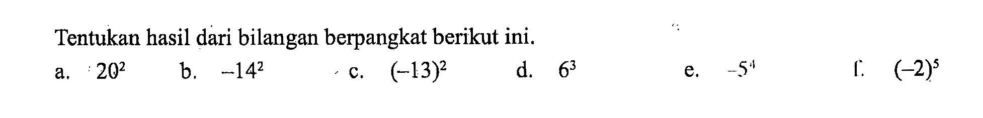 Tentukan hasil dari bilangan berpangkat berikut ini. a. 20^2 b. -14^2 c. (-13)^2 d. 6^3 e. -5^4 f. (-2)^5