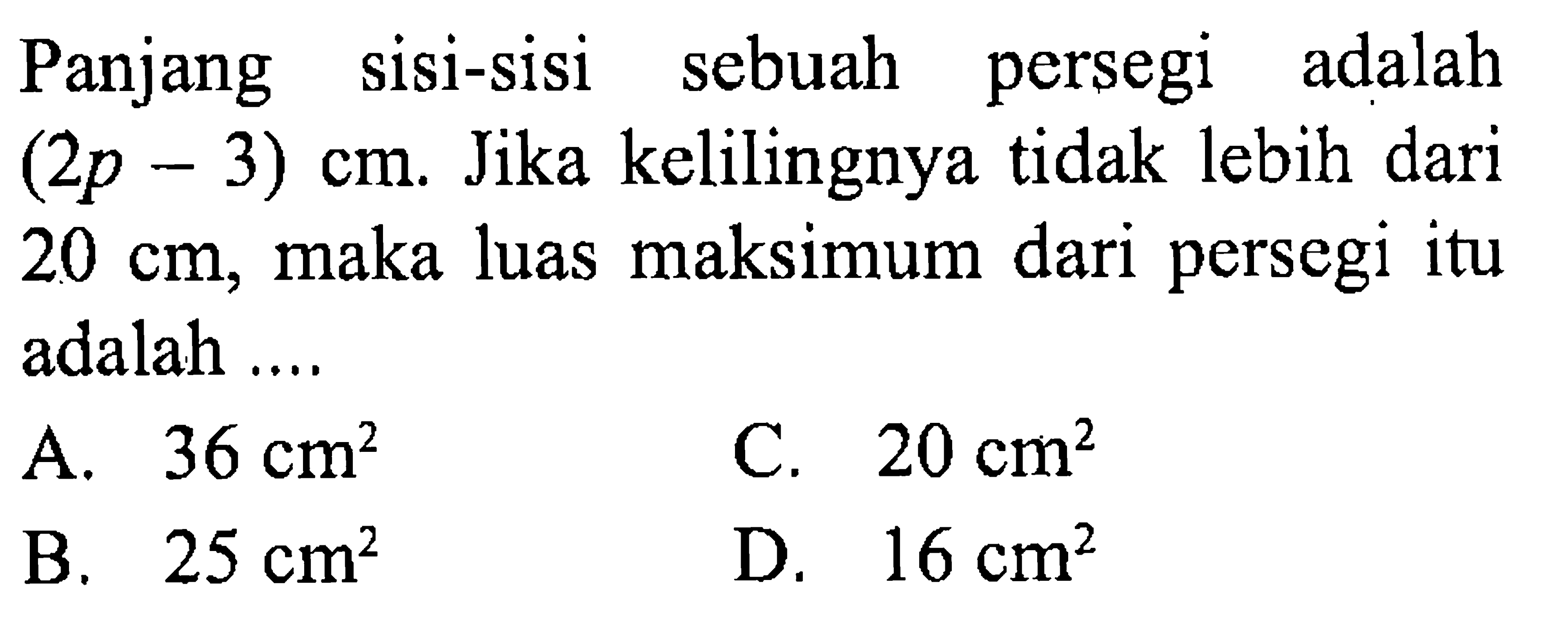 Panjang persegi adalah sisi-sisi sebuah persegi adalah (2p- 3) cm. Jika kelilingnya tidak lebih dari Jika 20 cm, maka luas maksimum dari persegi itu adalah