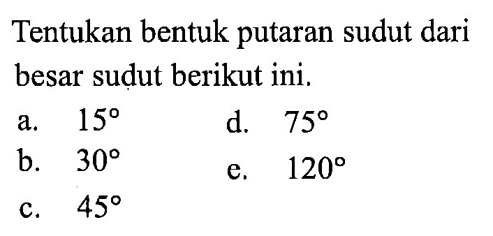 Tentukan bentuk putaran sudut dari besar sudut berikut ini.a.  15 d.  75 b.   30 e.  120 c.  45 