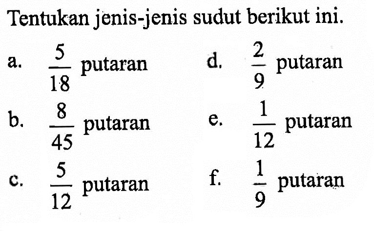 Tentukan jenis-jenis sudut berikut ini.a.  5/18  putarand.  2/9  putaranb.  8/45  putarane.  1/12  putaranc.  5/12  putaranf.  1/9  putaran