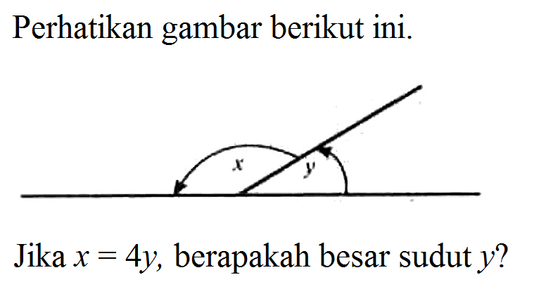 Perhatikan gambar berikut ini. x y Jika x=4y, berapakah besar sudut y? 