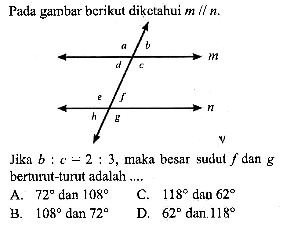 Pada gambar berikut diketahui  m sejajar n .Jika  b: c=2: 3 , maka besar sudut  f  dan  g  berturut-turut adalah ....a b m d c e f n h g