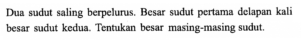 Dua sudut saling berpelurus. Besar sudut pertama delapan kali besar sudut kedua. Tentukan besar masing-masing sudut.