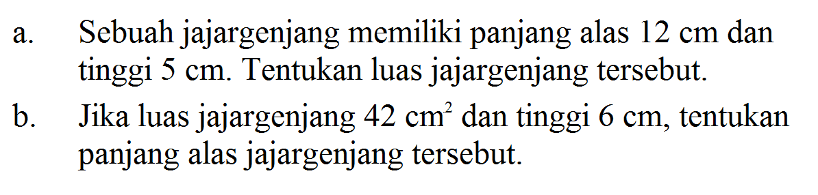 a. Sebuah jajargenjang memiliki panjang alas 12 cm dan tinggi 5 cm. Tentukan luas jajargenjang tersebut.b. Jika luas jajargenjang 42 cm^2 dan tinggi 6 cm, tentukan panjang alas jajargenjang tersebut.