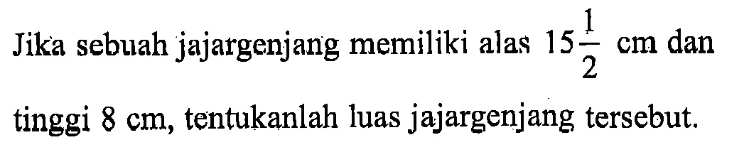 Jika sebuah jajargenjang memiliki alas  15 1/2 cm  dan tinggi  8 cm , tentukanlah luas jajargenjang tersebut.