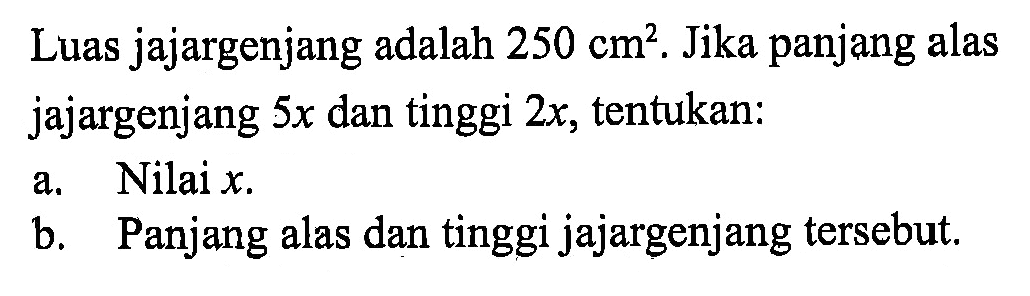 Luas jajargenjang adalah  250 cm^2 . Jika panjang alas jajargenjang  5 x  dan tinggi  2 x , tentukan:a. Nilai  x .b. Panjang alas dan tinggi jajargenjang tersebut.