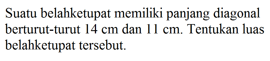 Suatu belahketupat memiliki panjang diagonal berturut-turut 14 cm dan 11 cm. Tentukan luas belah ketupat tersebut. 