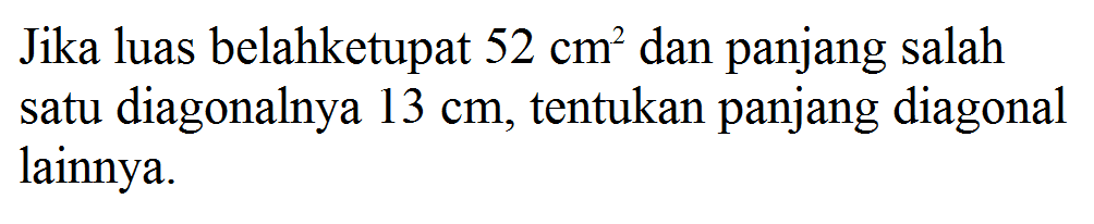 Jika luas belahketupat 52 cm^2 dan panjang salah satu diagonalnya 13 cm, tentukan panjang diagonal lainnya. 