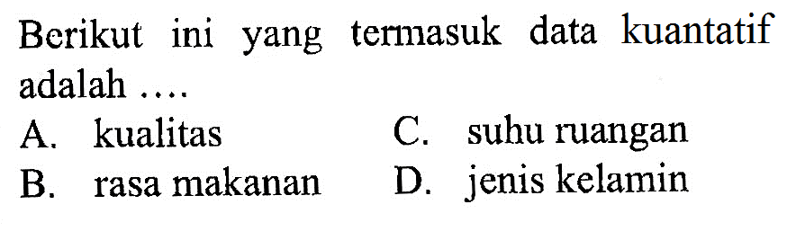 Berikut ini yang termasuk data kuantatif adalah....A. kualitasC. suhu ruanganB. rasa makananD. jenis kelamin 