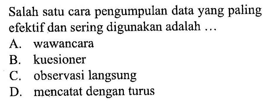 Salah satu cara pengumpulan data yang paling efektif dan sering digunakan adalah...A. wawancara 
B. kuesioner 
C. observasi langsung 
D. mencatat dengan turus 