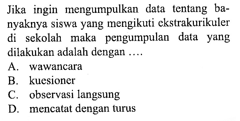 Jika ingin mengumpulkan data tentang banyaknya siswa yang mengikuti ekstrakurikuler di sekolah maka pengumpulan data yang dilakukan adalah dengan .... 