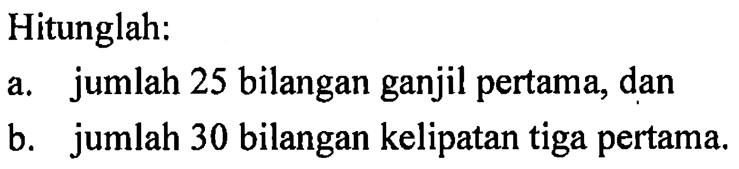 Hitunglah: a. jumlah 25 bilangan ganjil pertama, dan b. jumlah 30 bilangan kelipatan tiga pertama.