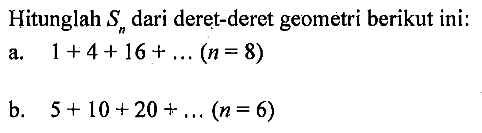 Hitunglah Sn dari deret-deret geometri berikut ini: a. 1+4+16+... (n=8) b. 5+10+20+... (n=6)