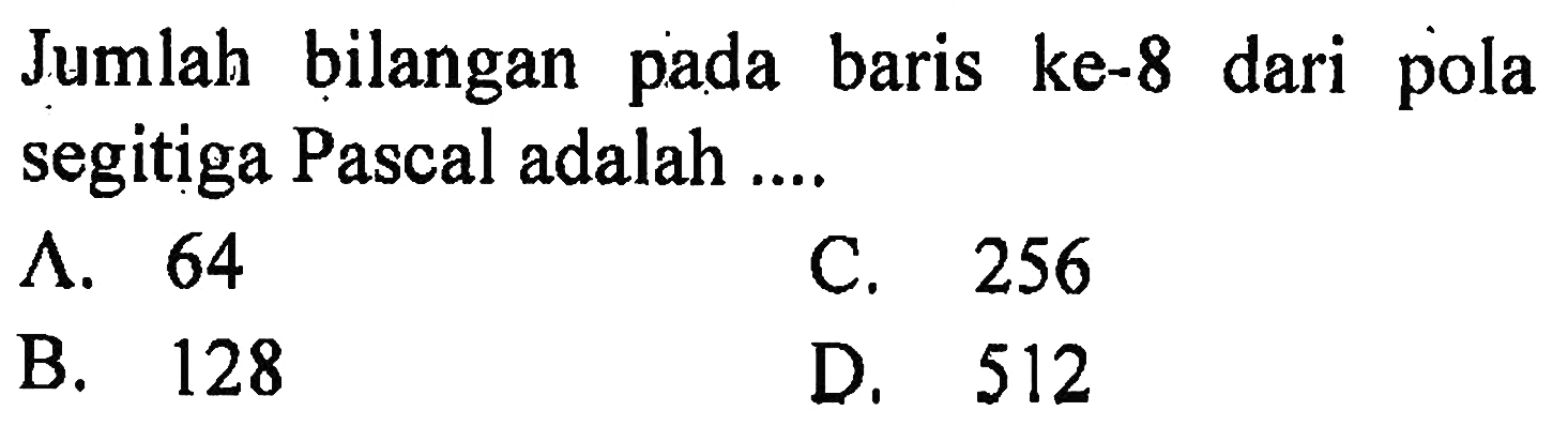 Jumlah bilangan  pada baris ke-8 dari  pola segitiga Pascal adalah...