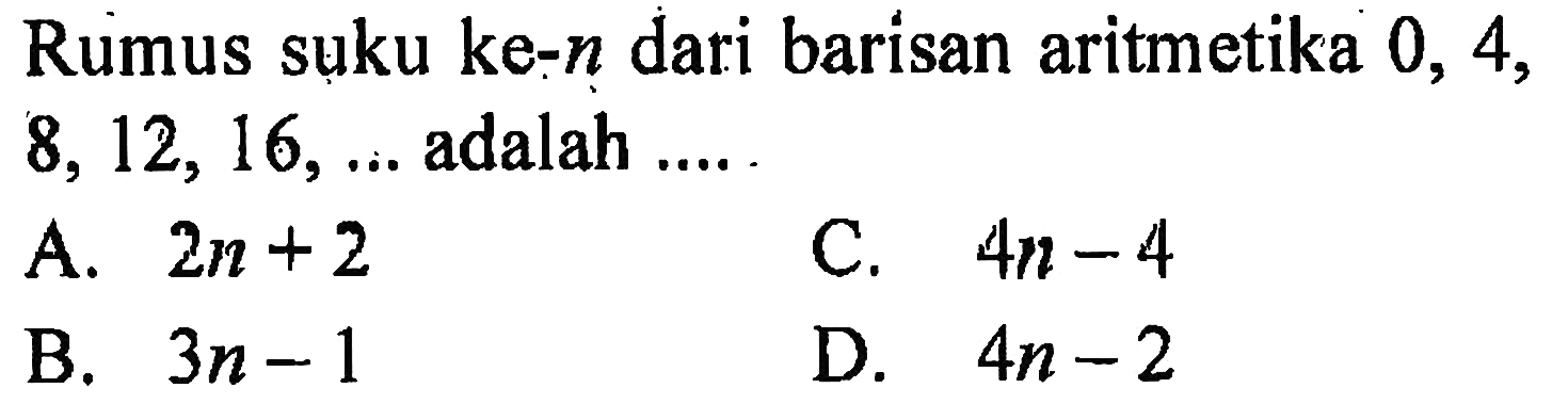 Rumus suku ke-n dari barisan aritmetika 0, 4, 8, 12, 16, ... adalah ....