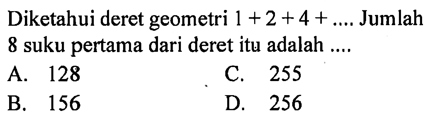 Diketahui deret geometri 1 + 2 + 4 + ... Jumlah 8 suku pertama dari deret itu adalah...