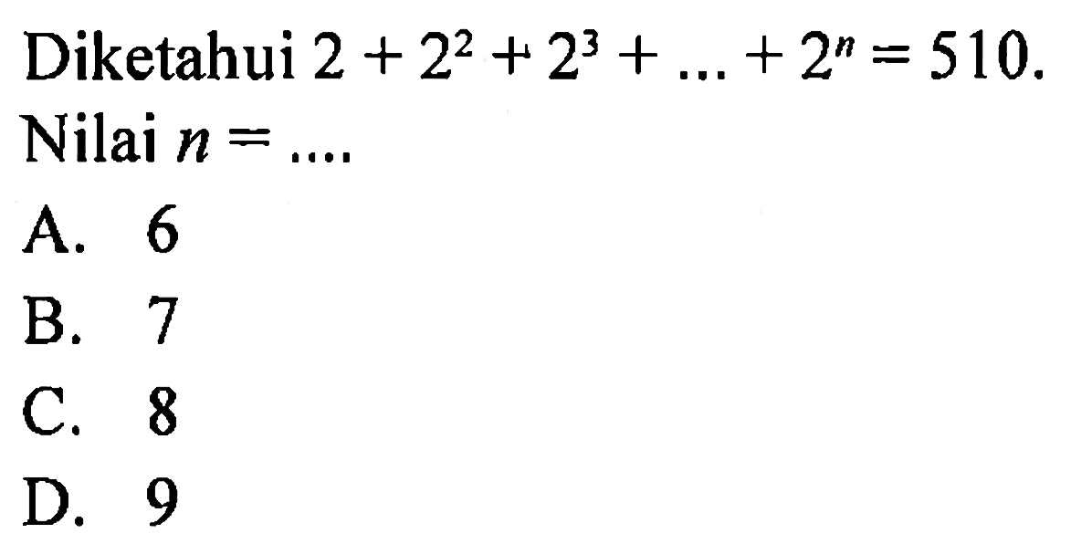 Diketahui 2 + 2^2 + 2^3 + ... +2^n = 510. Nilai n = ....